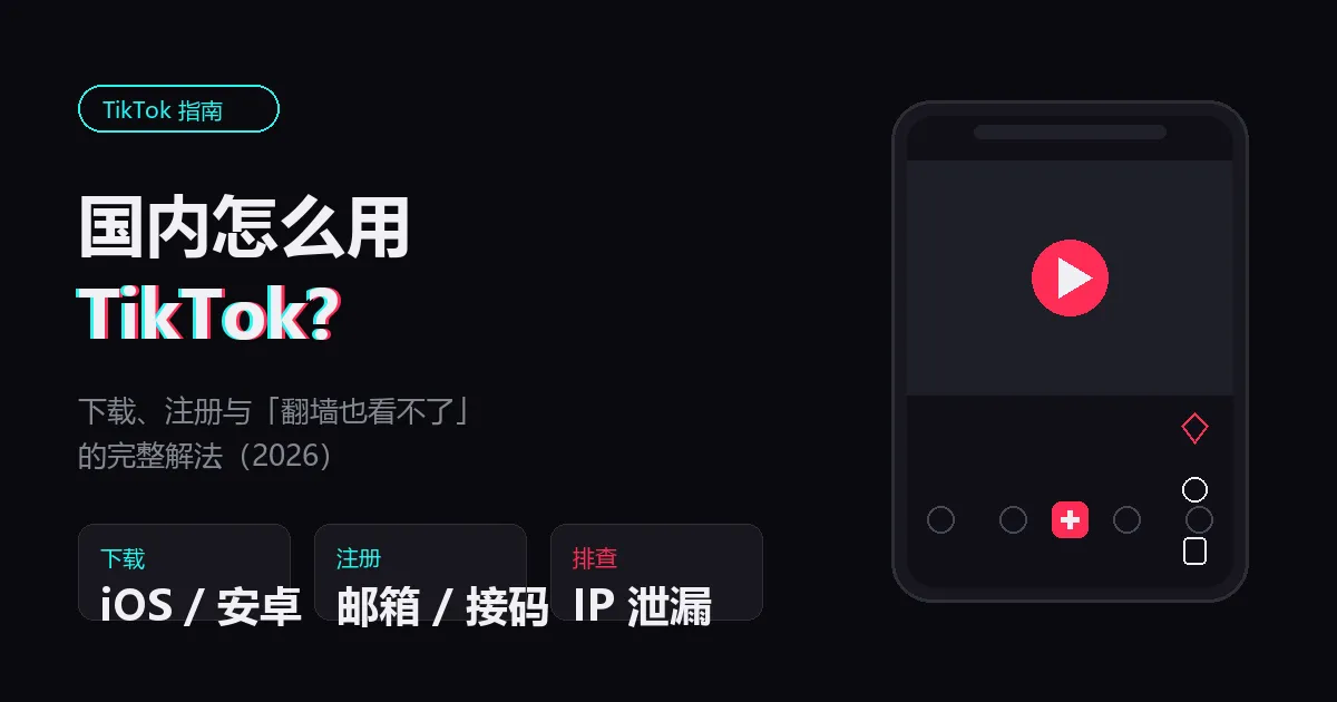 TikTok 国内怎么下载注册（2026）：翻墙也看不了的原因与解法